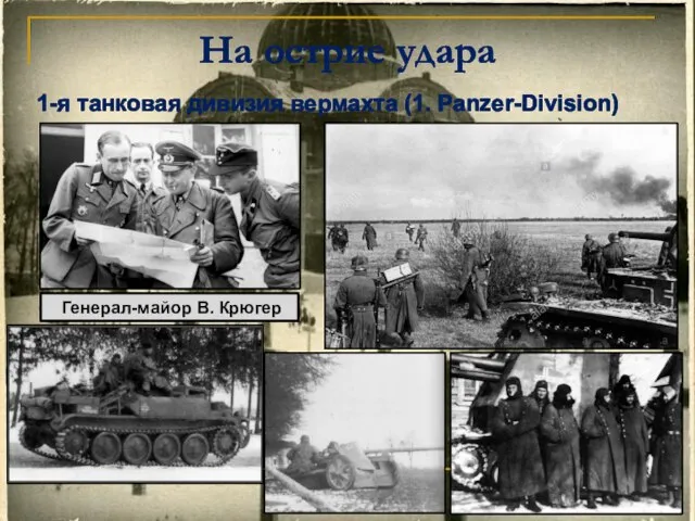 На острие удара 1-я танковая дивизия вермахта (1. Panzer-Division) Генерал-майор В. Крюгер