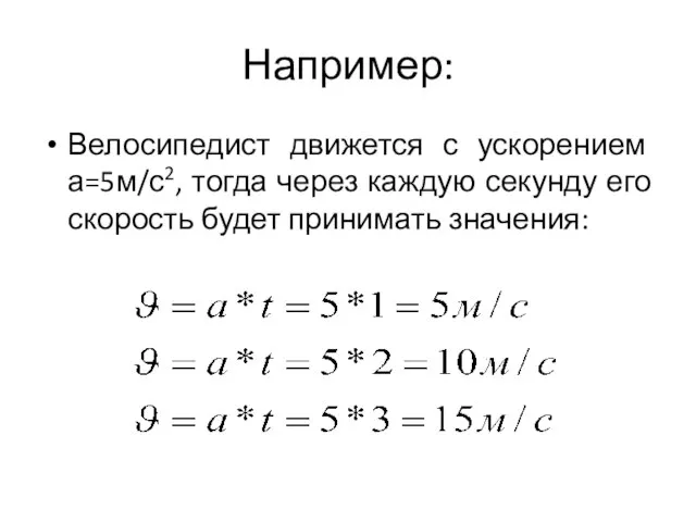 Например: Велосипедист движется с ускорением а=5м/с2, тогда через каждую секунду его скорость будет принимать значения: