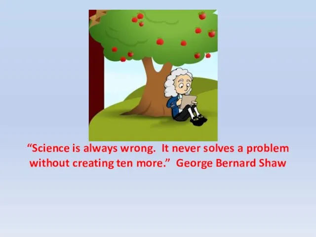 “Science is always wrong. It never solves a problem without creating ten more.” George Bernard Shaw