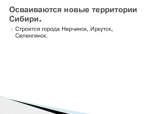 Строятся города Нерчинск, Иркутск, Селенгинск. Осваиваются новые территории Сибири.