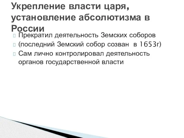 Прекратил деятельность Земских соборов (последний Земский собор созван в 1653г) Сам лично