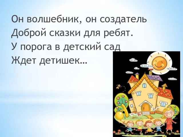 Он волшебник, он создатель Доброй сказки для ребят. У порога в детский сад Ждет детишек…