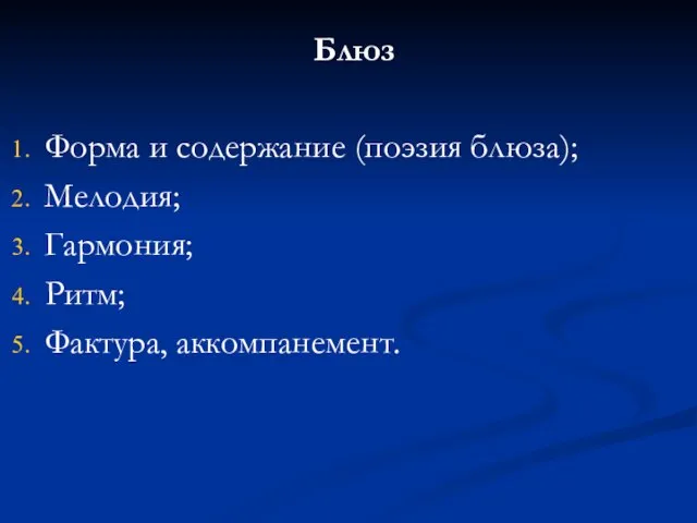 Блюз Форма и содержание (поэзия блюза); Мелодия; Гармония; Ритм; Фактура, аккомпанемент.