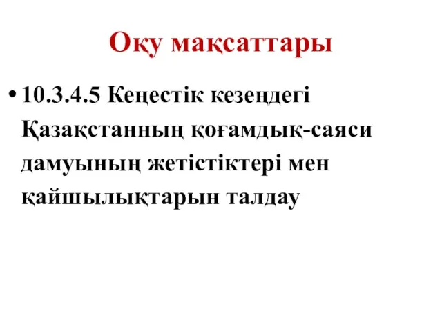 Оқу мақсаттары 10.3.4.5 Кеңестік кезеңдегі Қазақстанның қоғамдық-саяси дамуының жетістіктері мен қайшылықтарын талдау