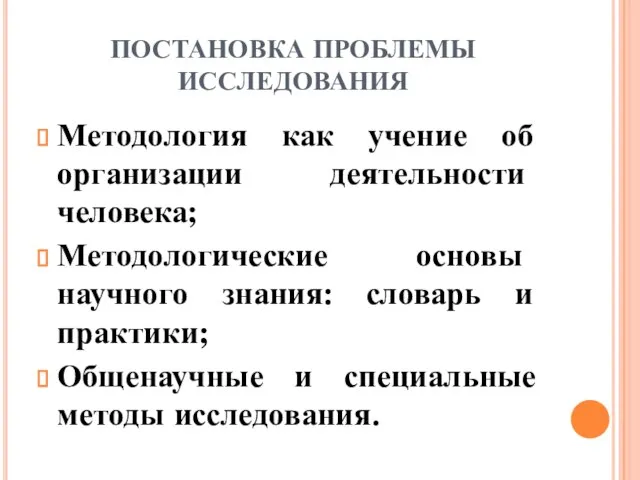 ПОСТАНОВКА ПРОБЛЕМЫ ИССЛЕДОВАНИЯ Методология как учение об организации деятельности человека; Методологические основы