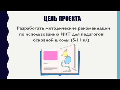 ЦЕЛЬ ПРОЕКТА Разработать методические рекомендации по использованию ИКТ для педагогов основной школы (5-11 кл)