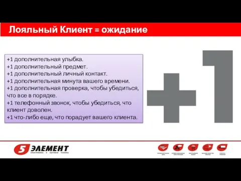 Лояльный Клиент = ожидание (обещание) + 1 +1 дополнительная улыбка. +1 дополнительный