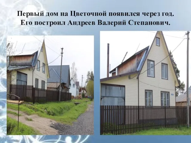Первый дом на Цветочной появился через год. Его построил Андреев Валерий Степанович.