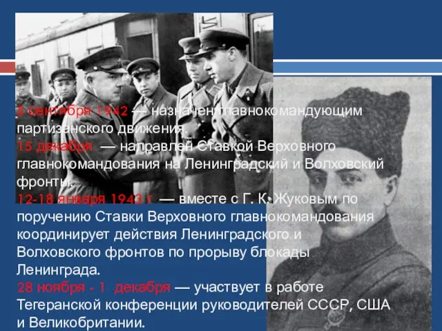 5 сентября 1942 — назначен главнокомандующим партизанского движения. 15 декабря — направлен