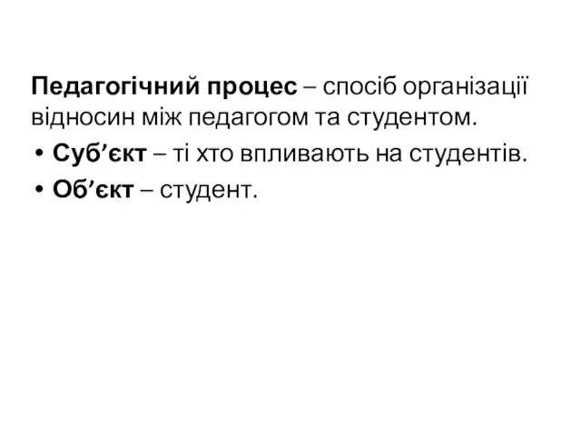 Педагогічний процес – спосіб організації відносин між педагогом та студентом. Суб’єкт –