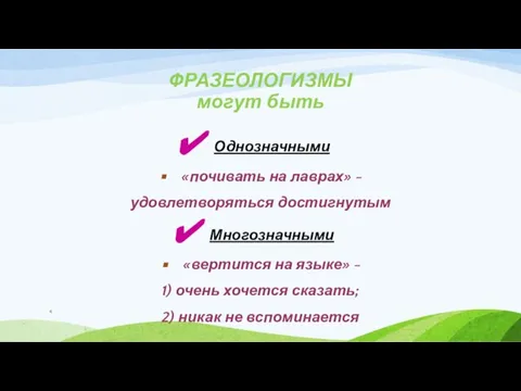 ФРАЗЕОЛОГИЗМЫ могут быть Однозначными «почивать на лаврах» - удовлетворяться достигнутым Многозначными «вертится