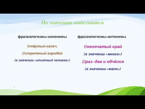 По значению выделяются фразеологизмы-синонимы 1)тёртый калач, 2)стреляный воробей (в значении «опытный человек»)