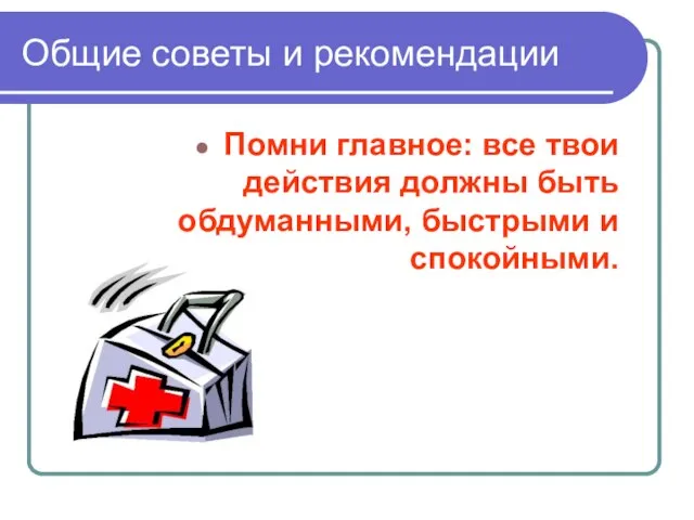 Общие советы и рекомендации Помни главное: все твои действия должны быть обдуманными, быстрыми и спокойными.