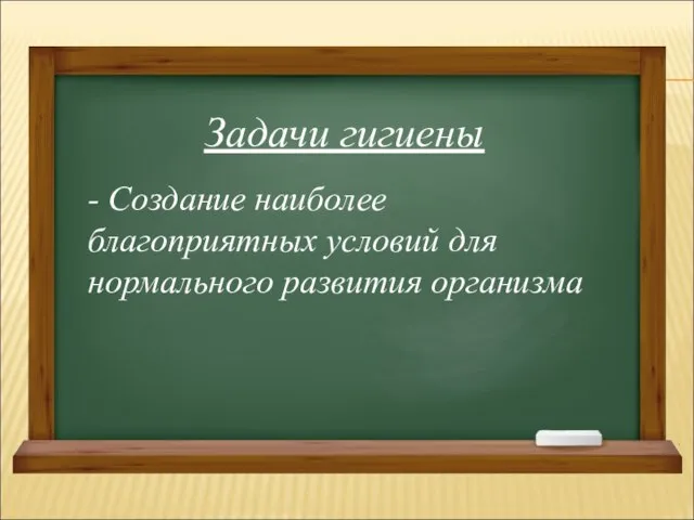 Задачи гигиены - Создание наиболее благоприятных условий для нормального развития организма