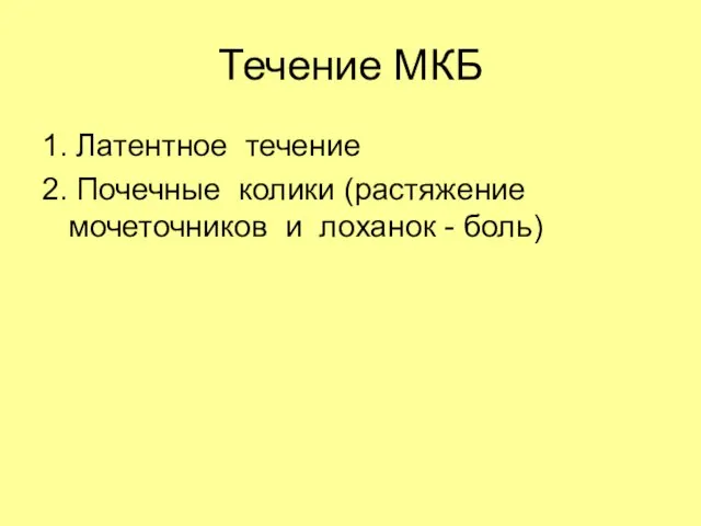 Течение МКБ 1. Латентное течение 2. Почечные колики (растяжение мочеточников и лоханок - боль)