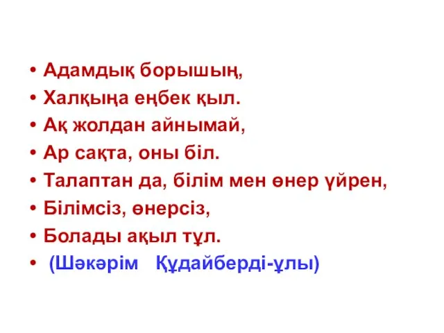 Адамдық борышың, Халқыңа еңбек қыл. Ақ жолдан айнымай, Ар сақта, оны біл.