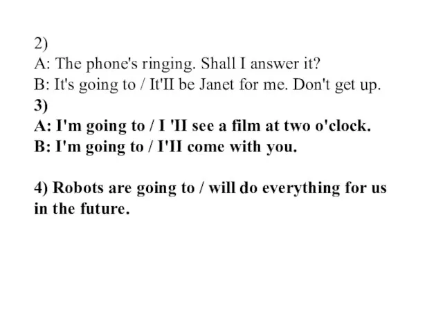 2) A: The phone's ringing. Shall I answer it? В: It's going