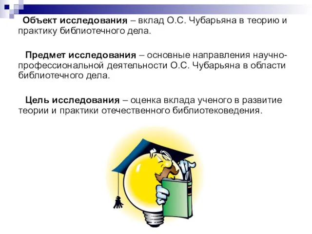 Объект исследования – вклад О.С. Чубарьяна в теорию и практику библиотечного дела.