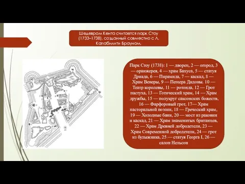 Шедевром Кента считается парк Стоу (1733–1738), созданный совместно с Л. Капабилити Брауном.