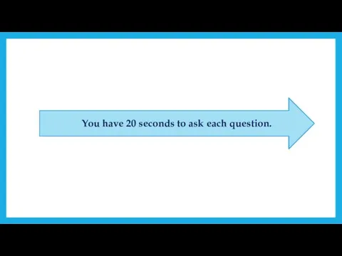 You have 20 seconds to ask each question.