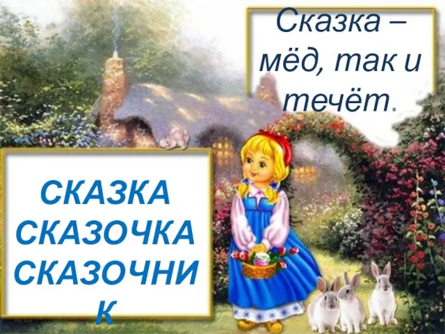 СКАЗКА СКАЗОЧКА СКАЗОЧНИК Сказка – мёд, так и течёт.