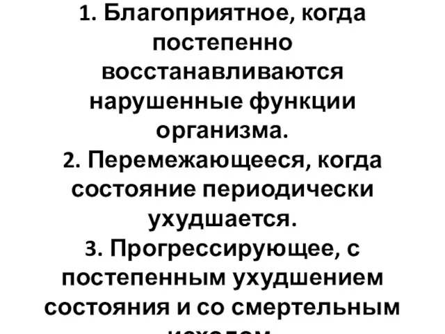 1. Благоприятное, когда постепенно восстанавливаются нарушенные функции организма. 2. Перемежающееся, когда состояние