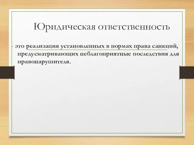 Юридическая ответственность - это реализация установленных в нормах права санкций, предусматривающих неблагоприятные последствия для правонарушителя.