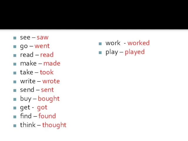 see – saw go – went read – read make – made
