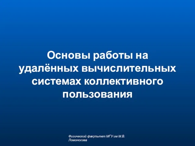 Основы работы на удалённых вычислительных системах коллективного пользования Физический факультет МГУ им М.В.Ломоносова