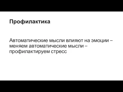 Профилактика Автоматические мысли влияют на эмоции – меняем автоматические мысли – профилактируем стресс