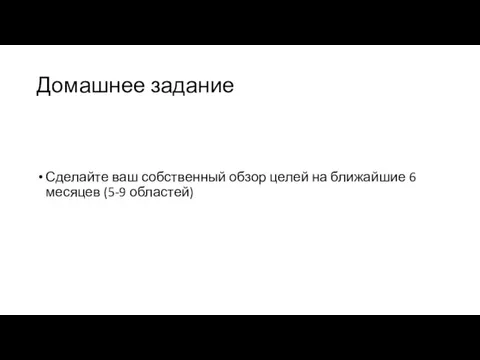 Домашнее задание Сделайте ваш собственный обзор целей на ближайшие 6 месяцев (5-9 областей)