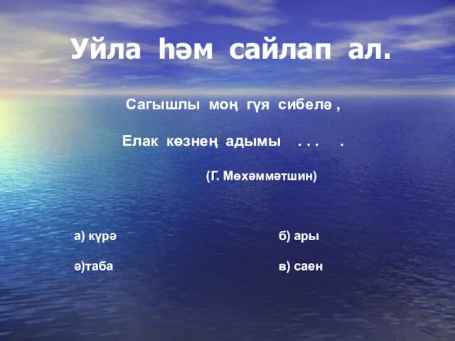 Уйла һәм сайлап ал. Сагышлы моң гүя сибелә , Елак көзнең адымы