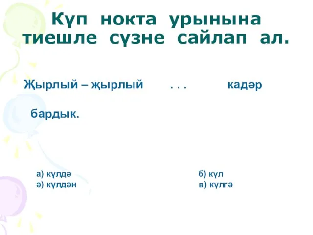 Күп нокта урынына тиешле сүзне сайлап ал. Җырлый – җырлый . .