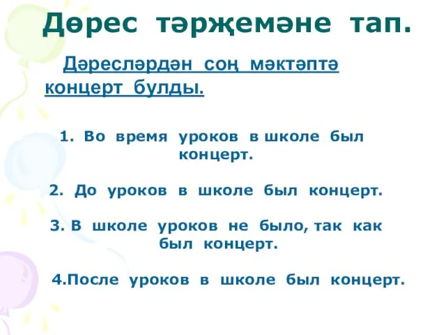 Дөрес тәрҗемәне тап. Дәресләрдән соң мәктәптә концерт булды. Во время уроков в