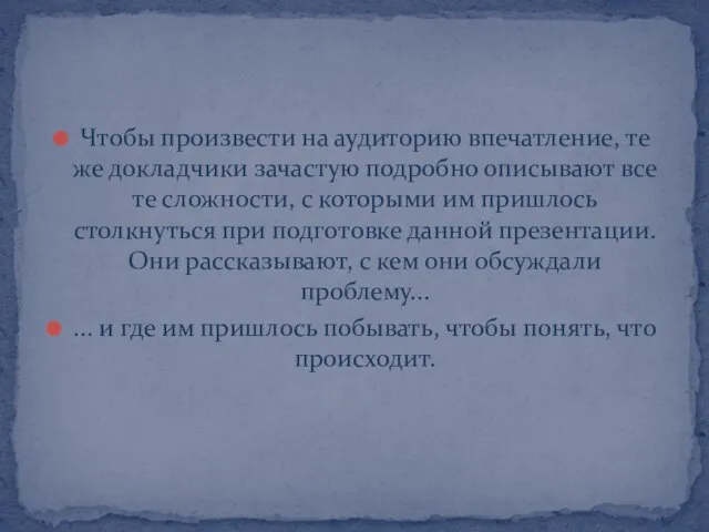 Чтобы произвести на аудиторию впечатление, те же докладчики зачастую подробно описывают все