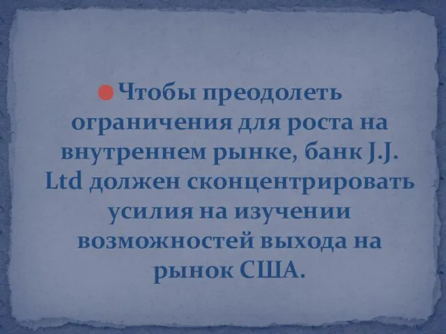 Чтобы преодолеть ограничения для роста на внутреннем рынке, банк J.J. Ltd должен