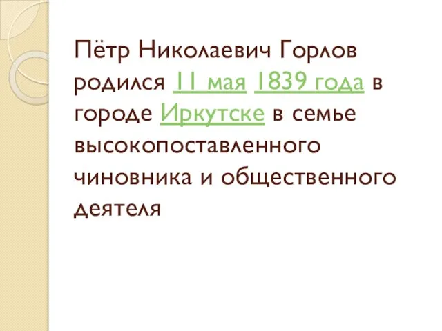 Пётр Николаевич Горлов родился 11 мая 1839 года в городе Иркутске в