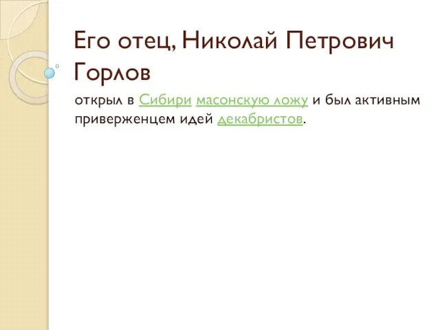 Его отец, Николай Петрович Горлов открыл в Сибири масонскую ложу и был активным приверженцем идей декабристов.