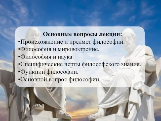 Основные вопросы лекции: Происхождение и предмет философии. Философия и мировоззрение. Философия и