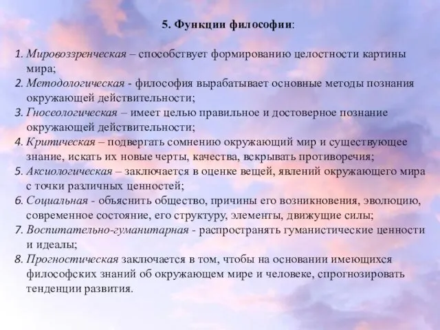 5. Функции философии: Мировоззренческая – способствует формированию целостности картины мира; Методологическая -