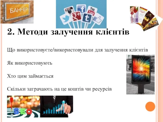 2. Методи залучення клієнтів Що використовуєте/використовували для залучення клієнтів Як використовують Хто