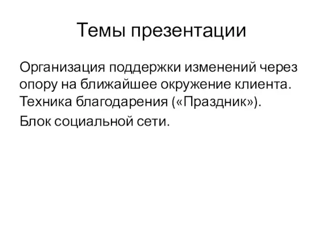 Темы презентации Организация поддержки изменений через опору на ближайшее окружение клиента. Техника