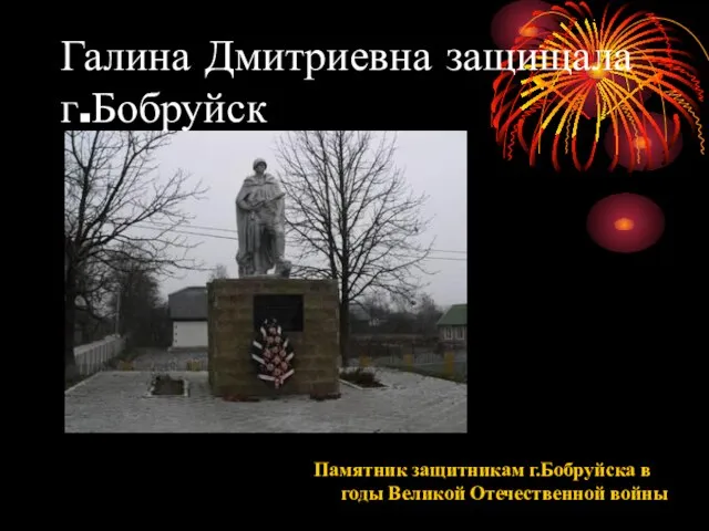 Галина Дмитриевна защищала г.Бобруйск Памятник защитникам г.Бобруйска в годы Великой Отечественной войны