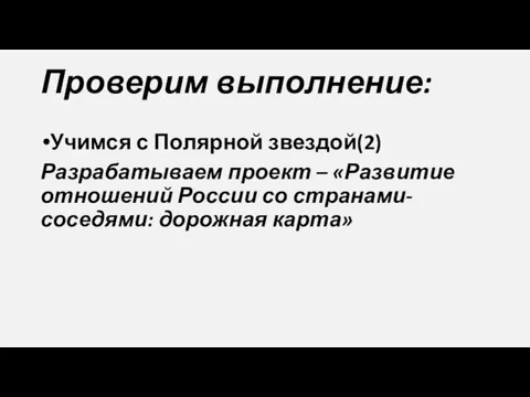 Проверим выполнение: Учимся с Полярной звездой(2) Разрабатываем проект – «Развитие отношений России со странами-соседями: дорожная карта»