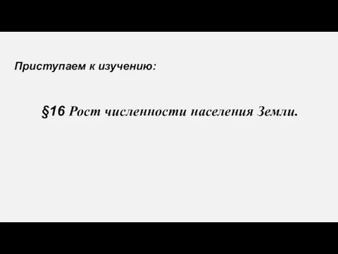 §16 Рост численности населения Земли. Приступаем к изучению: