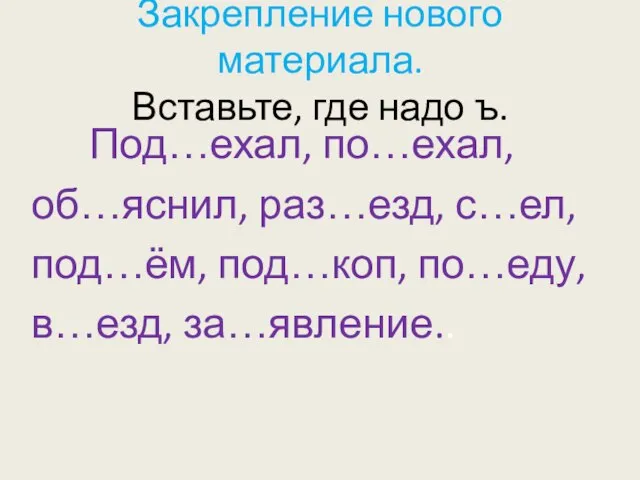 Закрепление нового материала. Вставьте, где надо ъ. Под…ехал, по…ехал, об…яснил, раз…езд, с…ел,