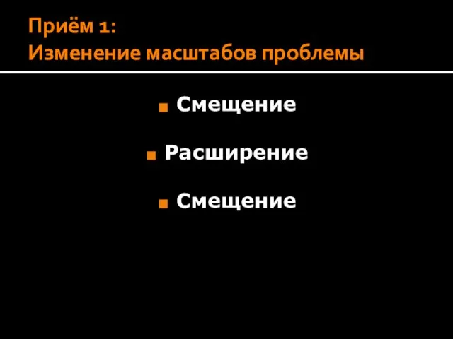 Приём 1: Изменение масштабов проблемы Смещение Расширение Смещение