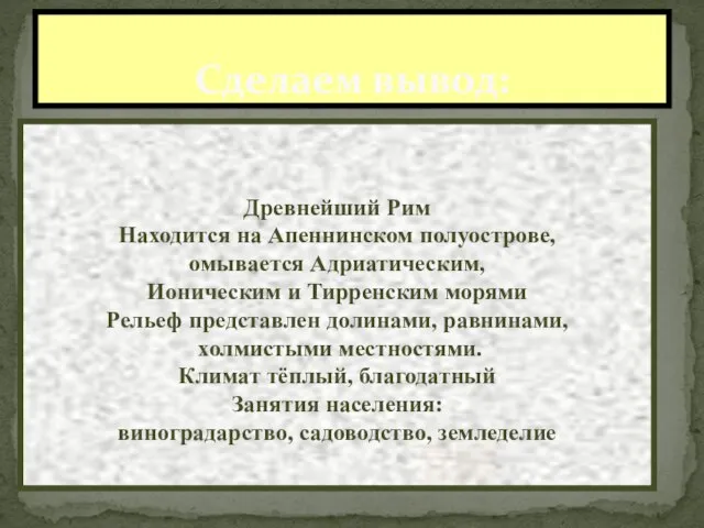 Сделаем вывод: Древнейший Рим Находится на Апеннинском полуострове, омывается Адриатическим, Ионическим и