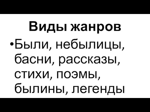 Виды жанров Были, небылицы, басни, рассказы, стихи, поэмы, былины, легенды