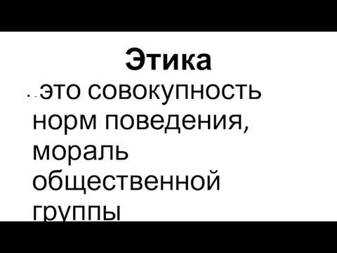 Этика - это совокупность норм поведения, мораль общественной группы